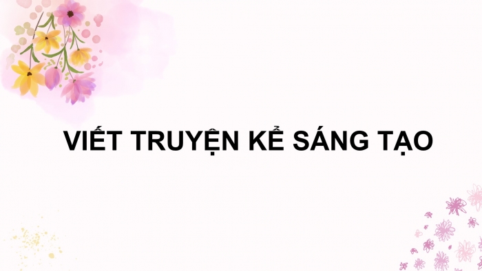 Giáo án điện tử Ngữ văn 9 kết nối Bài 6: Viết truyện kể sáng tạo