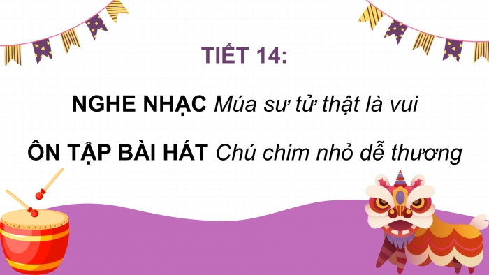 Giáo án PPT Âm nhạc 2 kết nối Tiết 14: Nghe nhạc Múa sư tử thật là vui, Ôn tập bài hát Chú chim nhỏ dễ thương