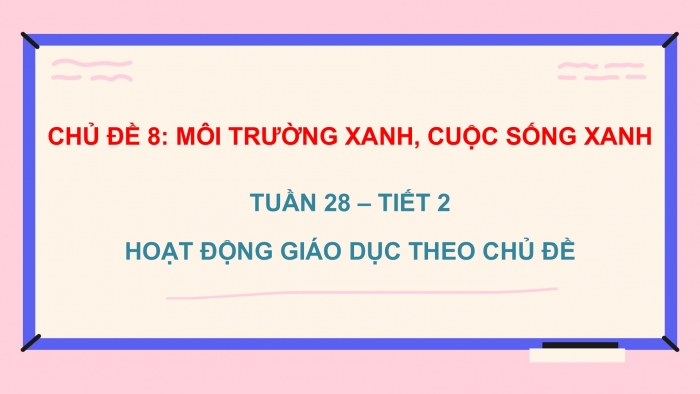 Giáo án PPT HĐTN 2 chân trời Chủ đề 8 Tuần 28