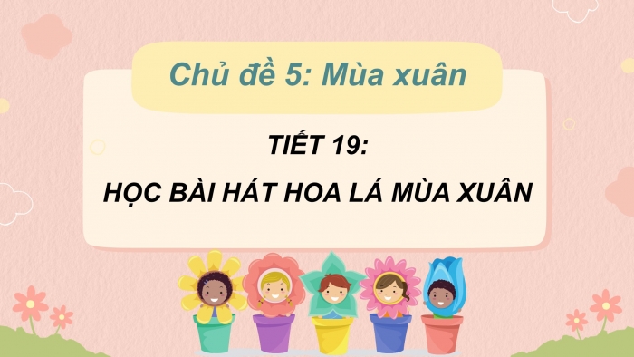 Giáo án PPT Âm nhạc 2 kết nối Tiết 19: Học bài hát Hoa lá mùa xuân