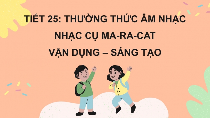 Giáo án PPT Âm nhạc 2 kết nối Tiết 25: Thường thức âm nhạc Nhạc cụ ma-ra-cát (maracas), Vận dụng – Sáng tạo