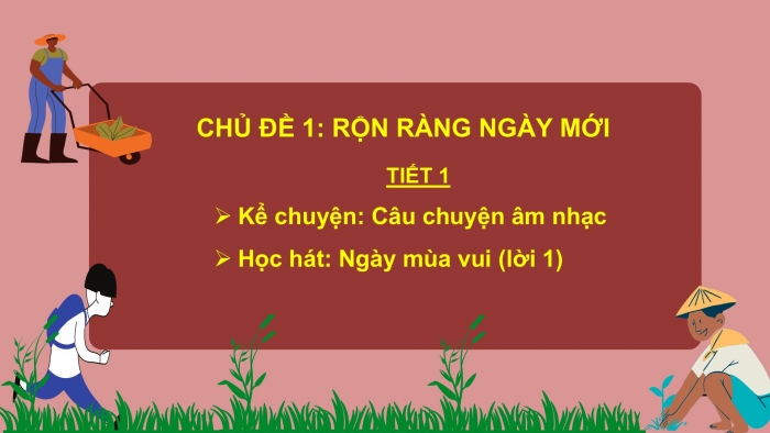 Giáo án PPT Âm nhạc 2 chân trời Tiết 1: Câu chuyện âm nhạc, Hát Ngày mùa vui (Lời 1)