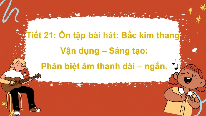 Giáo án PPT Âm nhạc 2 cánh diều Tiết 21: Ôn tập bài hát: Bắc kim thang, Vận dụng – Sáng tạo Phân biệt âm thanh dài – ngắn