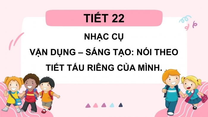 Giáo án PPT Âm nhạc 2 cánh diều Tiết 22: Nhạc cụ, Vận dụng – Sáng tạo Nói theo tiết tấu riêng của mình