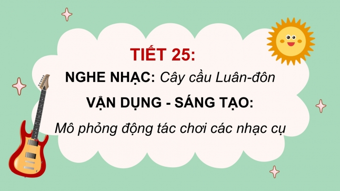 Giáo án PPT Âm nhạc 2 cánh diều Tiết 25: Nghe nhạc Cây cầu Luân-đôn, Vận dụng – Sáng tạo Mô phỏng động tác chơi các nhạc cụ