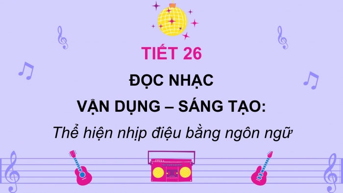 Giáo án PPT Âm nhạc 2 cánh diều Tiết 26: Đọc nhạc, Vận dụng – Sáng tạo Thể hiện nhịp điệu bằng ngôn ngữ