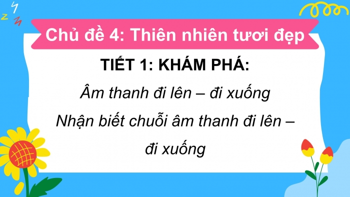 Giáo án PPT Âm nhạc 2 chân trời Tiết 1: Âm thanh đi lên đi xuống, Nhận biết chuỗi âm thanh đi lên đi xuống