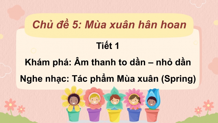 Giáo án PPT Âm nhạc 2 chân trời Tiết 1: Âm thanh to dần nhỏ dần, Nghe Tác phẩm Mùa xuân (Spring)