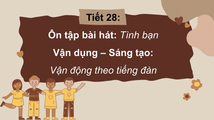 Giáo án PPT Âm nhạc 2 cánh diều Tiết 28: Ôn tập bài hát Tình bạn, Vận dụng – Sáng tạo Vận động theo tiếng đàn