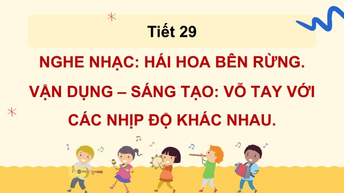 Giáo án PPT Âm nhạc 2 cánh diều Tiết 29: Nghe nhạc Hái hoa bên rừng, Vận dụng – Sáng tạo Vỗ tay với các nhịp độ khác nhau