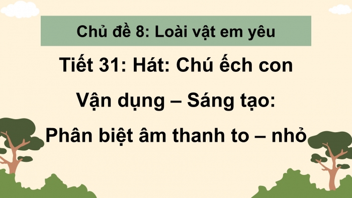 Giáo án PPT Âm nhạc 2 cánh diều Tiết 31: Hát Chú ếch con, Vận dụng – Sáng tạo: Phân biệt âm thanh to - nhỏ