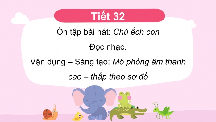 Giáo án PPT Âm nhạc 2 cánh diều Tiết 32: Ôn tập bài hát Chú ếch con, Đọc nhạc, Vận dụng – Sáng tạo Mô phỏng âm thanh cao – thấp theo sơ đồ