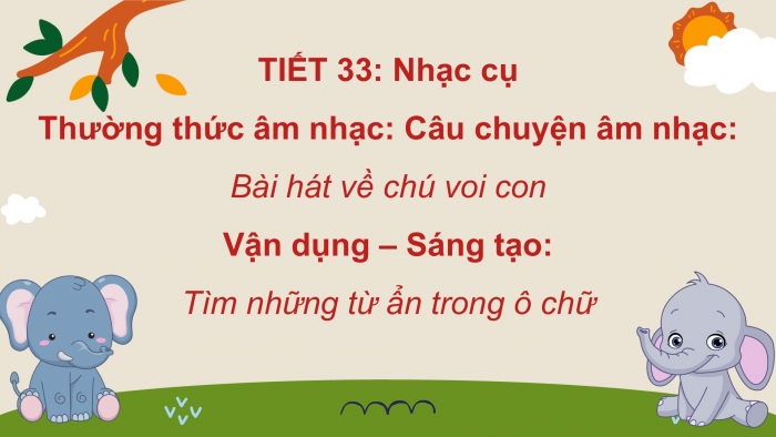 Giáo án PPT Âm nhạc 2 cánh diều Tiết 33: Nhạc cụ, Thường thức âm nhạc Câu chuyện âm nhạc Bài hát về chú voi con, Vận dụng – Sáng tạo Tìm những từ ẩn trong ô chữ