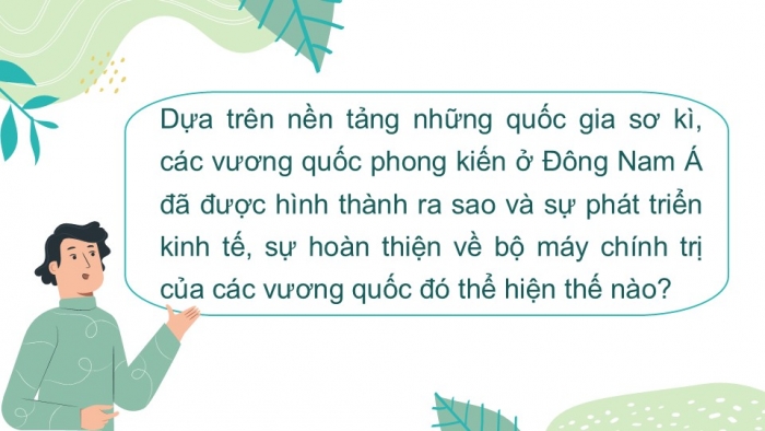 Giáo án PPT Lịch sử 6 kết nối Bài 12: Sự hình thành và bước đầu phát triển của các vương quốc phong kiến ở Đông Nam Á (từ thế kỉ VII đến thế kỉ X)