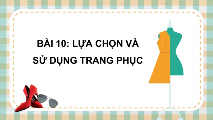 Giáo án PPT Công nghệ 6 cánh diều Bài 10: Lựa chọn và sử dụng trang phục