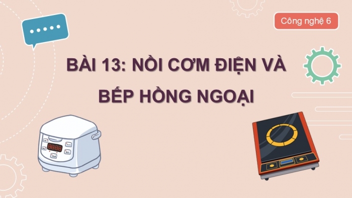 Giáo án PPT Công nghệ 6 cánh diều Bài 13: Nồi cơm điện và bếp hồng ngoại