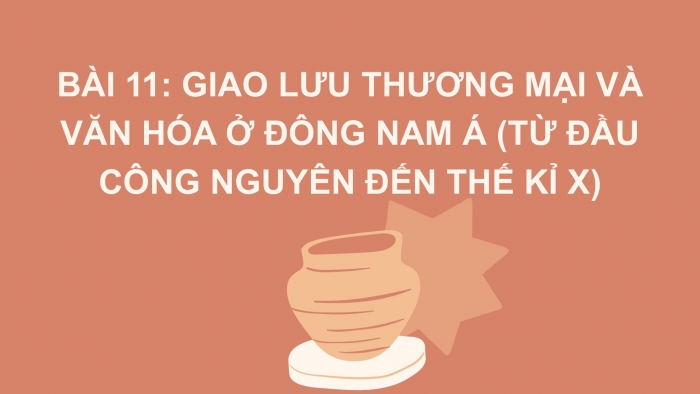 Giáo án PPT Lịch sử 6 cánh diều Bài 11: Giao lưu thương mại và văn hoá ở Đông Nam Á (từ đầu Công nguyên đến thế kỉ X)