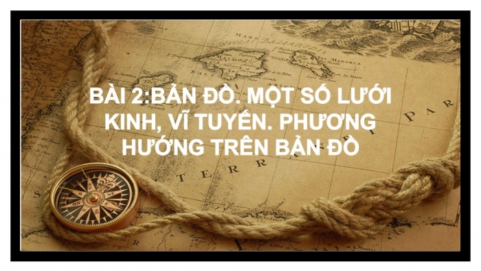 Giáo án PPT Địa lí 6 kết nối Bài 2: Bản đồ. Một số lưới kinh, vĩ tuyến. Phương hướng trên bản đồ