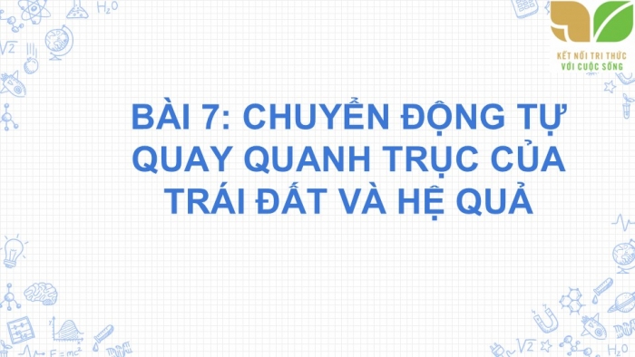 Giáo án PPT Địa lí 6 kết nối Bài 7: Chuyển động tự quay quanh trục của Trái Đất và hệ quả