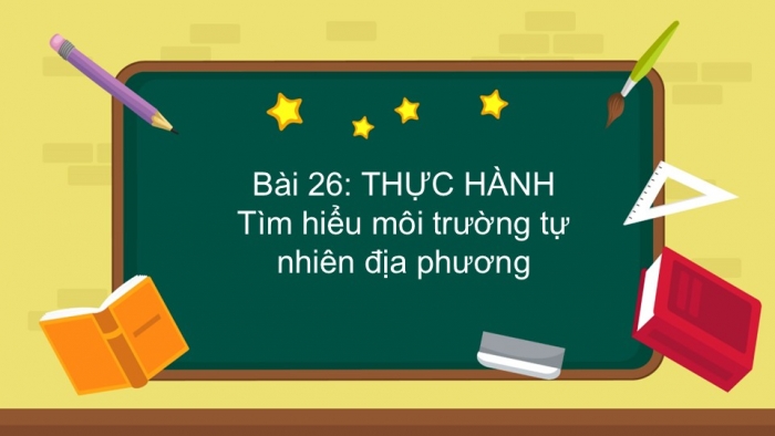 Giáo án PPT Địa lí 6 kết nối Bài 26 Thực hành: Tìm hiểu môi trường tự nhiên địa phương