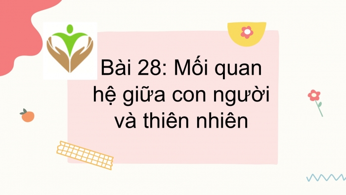 Giáo án PPT Địa lí 6 kết nối Bài 28: Mối quan hệ giữa con người và thiên nhiên