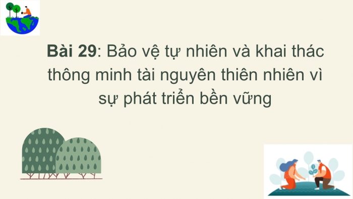 Giáo án PPT Địa lí 6 kết nối Bài 29: Bảo vệ tự nhiên và khai thác thông minh các tài nguyên thiên nhiên vì sự phát triển bền vững