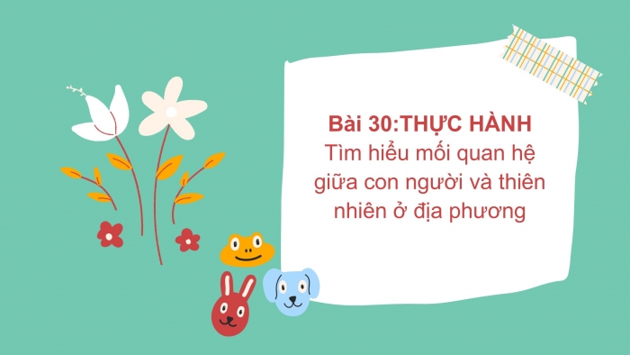 Giáo án PPT Địa lí 6 kết nối Bài 30 Thực hành: Tìm hiểu mối quan hệ giữa con người và thiên nhiên ở địa phương