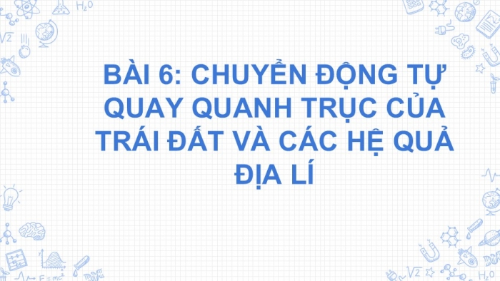 Giáo án PPT Địa lí 6 cánh diều Bài 6: Chuyển động tự quay quanh trục của Trái Đất và các hệ quả địa lí