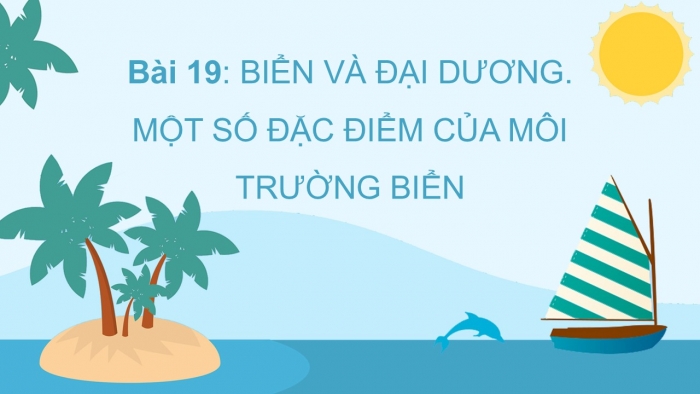 Giáo án PPT Địa lí 6 cánh diều Bài 19: Biển và đại dương. Một số đặc điểm của môi trường biển