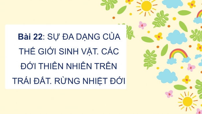 Giáo án PPT Địa lí 6 cánh diều Bài 22: Sự đa dạng của thế giới sinh vật. Các đới thiên nhiên trên Trái Đất. Rừng nhiệt đới