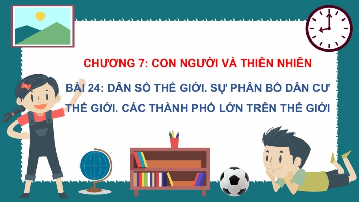 Giáo án PPT Địa lí 6 cánh diều Bài 24: Dân số thế giới. Sự phân bố dân cư thế giới. Các thành phố lớn trên thế giới