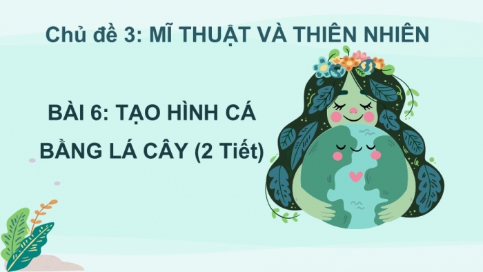 Giáo án PPT Mĩ thuật 6 cánh diều Bài 6: Tạo hình cá bằng lá cây