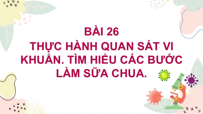 Giáo án PPT KHTN 6 chân trời Bài 26: Thực hành quan sát vi khuẩn. Tìm hiểu các bước làm sữa chua