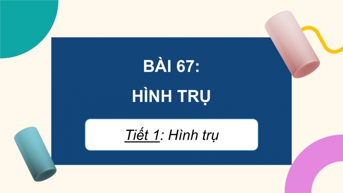 Giáo án điện tử Toán 5 chân trời Bài 67: Hình trụ