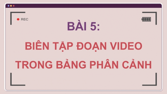 Giáo án điện tử Tin học 9 cánh diều Chủ đề E4 Bài 5: Biên tập đoạn video trong bảng phân cảnh