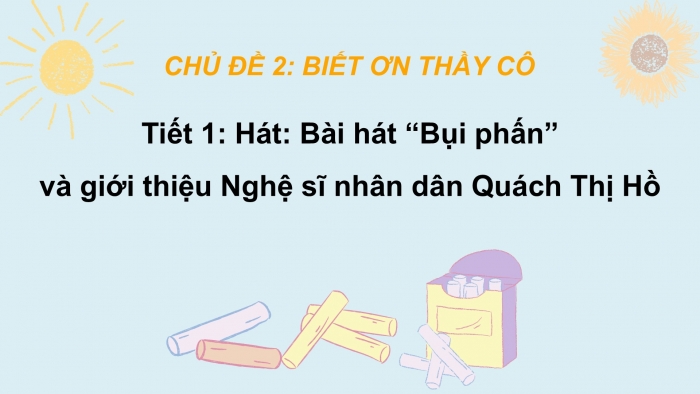 Giáo án PPT Âm nhạc 6 cánh diều Tiết 1: Hát bài Bụi phấn, Nghệ sĩ Nhân dân Quách Thị Hồ, Trải nghiệm và khám phá