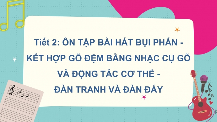 Giáo án PPT Âm nhạc 6 cánh diều Tiết 2: Ôn tập bài hát Bụi phấn, kết hợp gõ đệm bằng nhạc cụ gõ và động tác cơ thể, Đàn tranh và đàn đáy, Trải nghiệm và khám phá