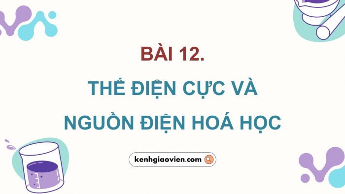 Giáo án điện tử Hoá học 12 chân trời Bài 12: Thế điện cực và nguồn điện hoá học