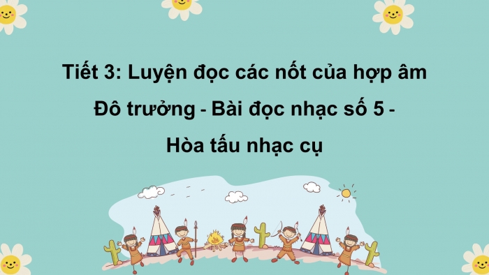 Giáo án PPT Âm nhạc 6 cánh diều Tiết 3: Luyện đọc các nốt của hợp âm Đô trưởng, Bài đọc nhạc số 5, Hoà tấu nhạc cụ, Trải nghiệm và khám phá