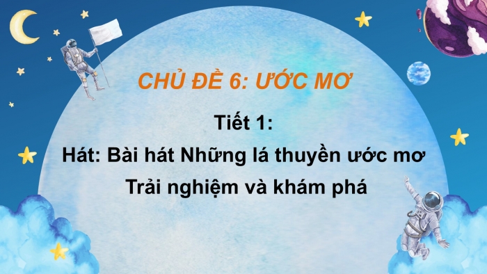 Giáo án PPT Âm nhạc 6 cánh diều Tiết 1: Hát bài Những lá thuyền ước mơ, Trải nghiệm và khám phá