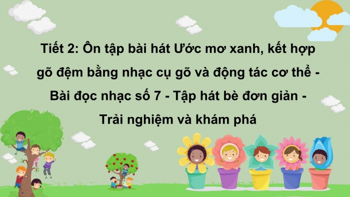 Giáo án PPT Âm nhạc 6 cánh diều Tiết 2: Bài đọc nhạc số 7, Ôn tập bài hát Ước mơ xanh, kết hợp gõ đệm bằng nhạc cụ gõ và động tác cơ thể, tập hát bè đơn giản, Trải nghiệm và khám phá