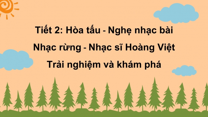 Giáo án PPT Âm nhạc 6 cánh diều Tiết 2: Hoà tấu, Nghe bài hát Nhạc rừng, Nhạc sĩ Hoàng Việt, Trải nghiệm và khám phá