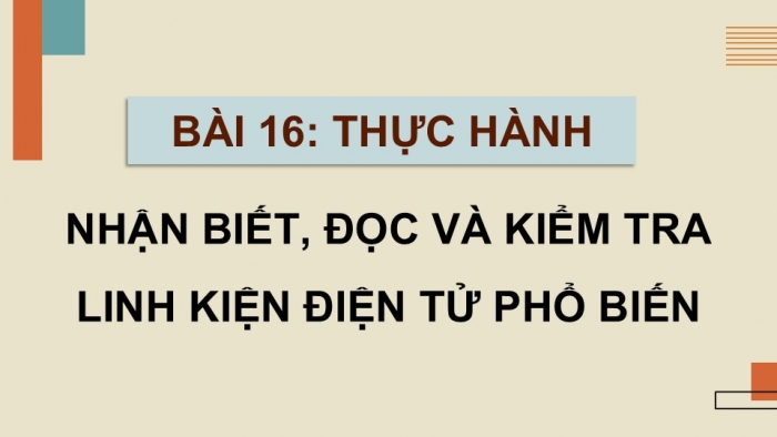 Giáo án điện tử Công nghệ 12 Điện - Điện tử Cánh diều Bài 16: Thực hành Nhận biết, đọc và kiểm tra linh kiện điện tử phổ biến