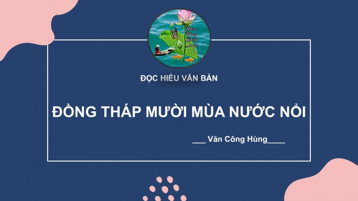 Giáo án PPT Ngữ văn 6 cánh diều Bài 3: Đồng Tháp Mười mùa nước nổi