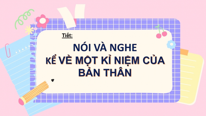 Giáo án PPT Ngữ văn 6 cánh diều Bài 3: Kể về một kỉ niệm của bản thân