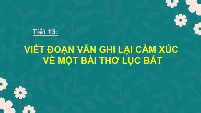 Giáo án PPT Ngữ văn 6 cánh diều Bài 4: Viết đoạn văn ghi lại cảm nghĩ về bài thơ lục bát