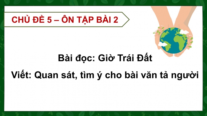 Giáo án PPT dạy thêm Tiếng Việt 5 chân trời bài 2: Bài đọc Giờ Trái Đất. Quan sát, tìm ý cho bài văn tả người