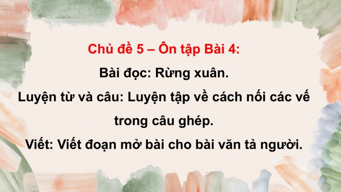 Giáo án PPT dạy thêm Tiếng Việt 5 chân trời bài 4: Bài đọc Rừng xuân. Luyện tập về cách nối các vế trong câu ghép. Viết đoạn mở bài cho bài văn tả người