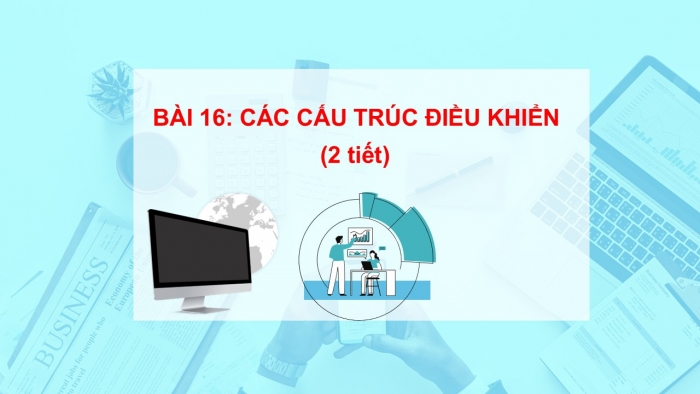 Giáo án PPT Tin học 6 kết nối Bài 16: Các cấu trúc điều khiển