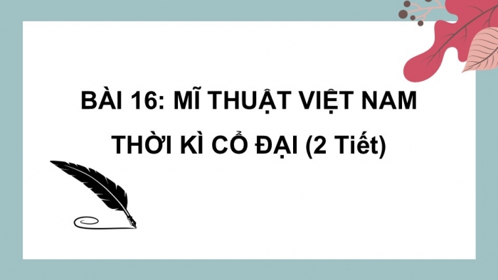 Giáo án PPT Mĩ thuật 6 kết nối Bài 16: Mĩ thuật Việt Nam thời kì cổ đại